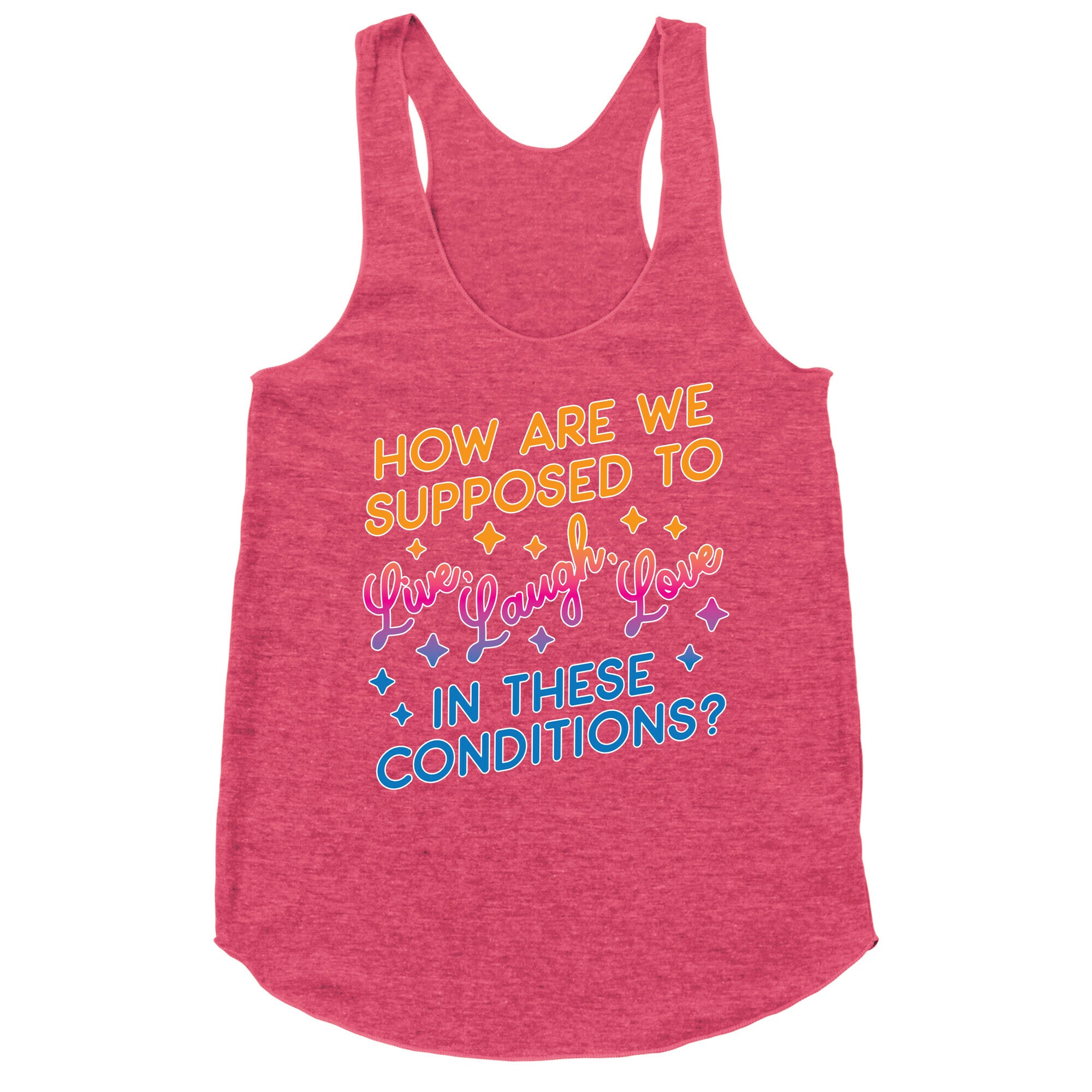 How Are We Supposed To Live, Laugh, Love In These Conditions? Racerback Tank