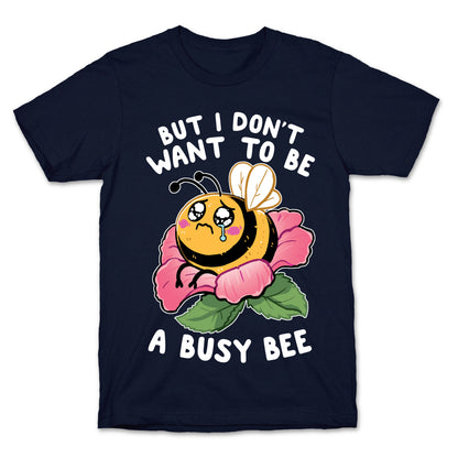 But I Don't Want To Be A Busy Bee T-Shirt