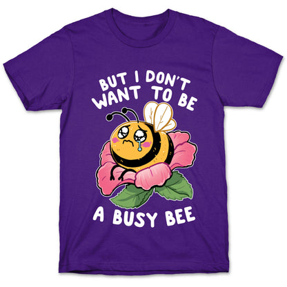 But I Don't Want To Be A Busy Bee T-Shirt