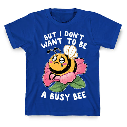 But I Don't Want To Be A Busy Bee T-Shirt