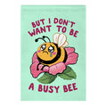 But I Don't Want To Be A Busy Bee Garden Flag