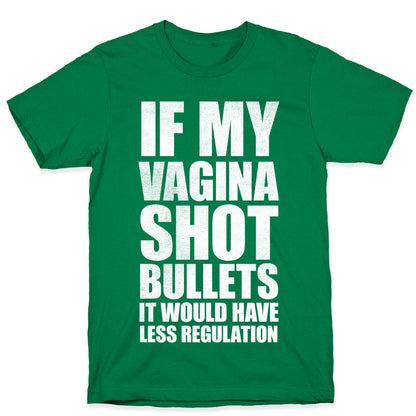 If My Vagina Shot Bullets It Would Have Less Regulation (White Ink) T-Shirt