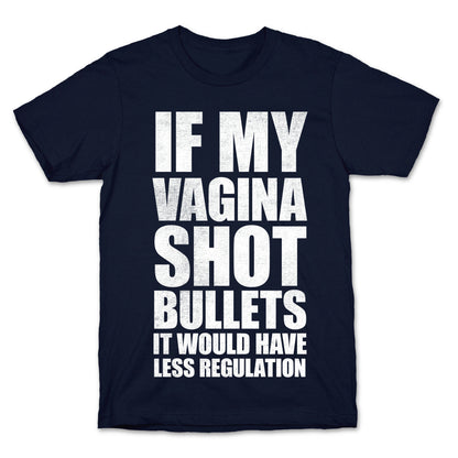 If My Vagina Shot Bullets It Would Have Less Regulation (White Ink) T-Shirt