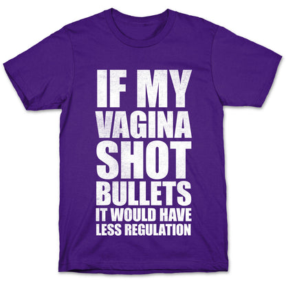 If My Vagina Shot Bullets It Would Have Less Regulation (White Ink) T-Shirt