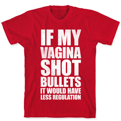 If My Vagina Shot Bullets It Would Have Less Regulation (White Ink) T-Shirt