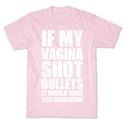 If My Vagina Shot Bullets It Would Have Less Regulation (White Ink) T-Shirt