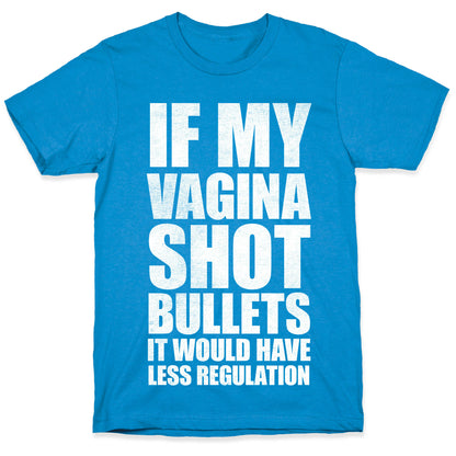 If My Vagina Shot Bullets It Would Have Less Regulation (White Ink) T-Shirt