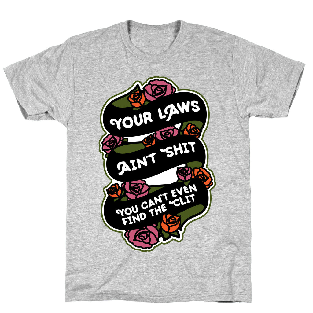 Your Laws Ain't Shit - You Can't Even Find The Clit T-Shirt