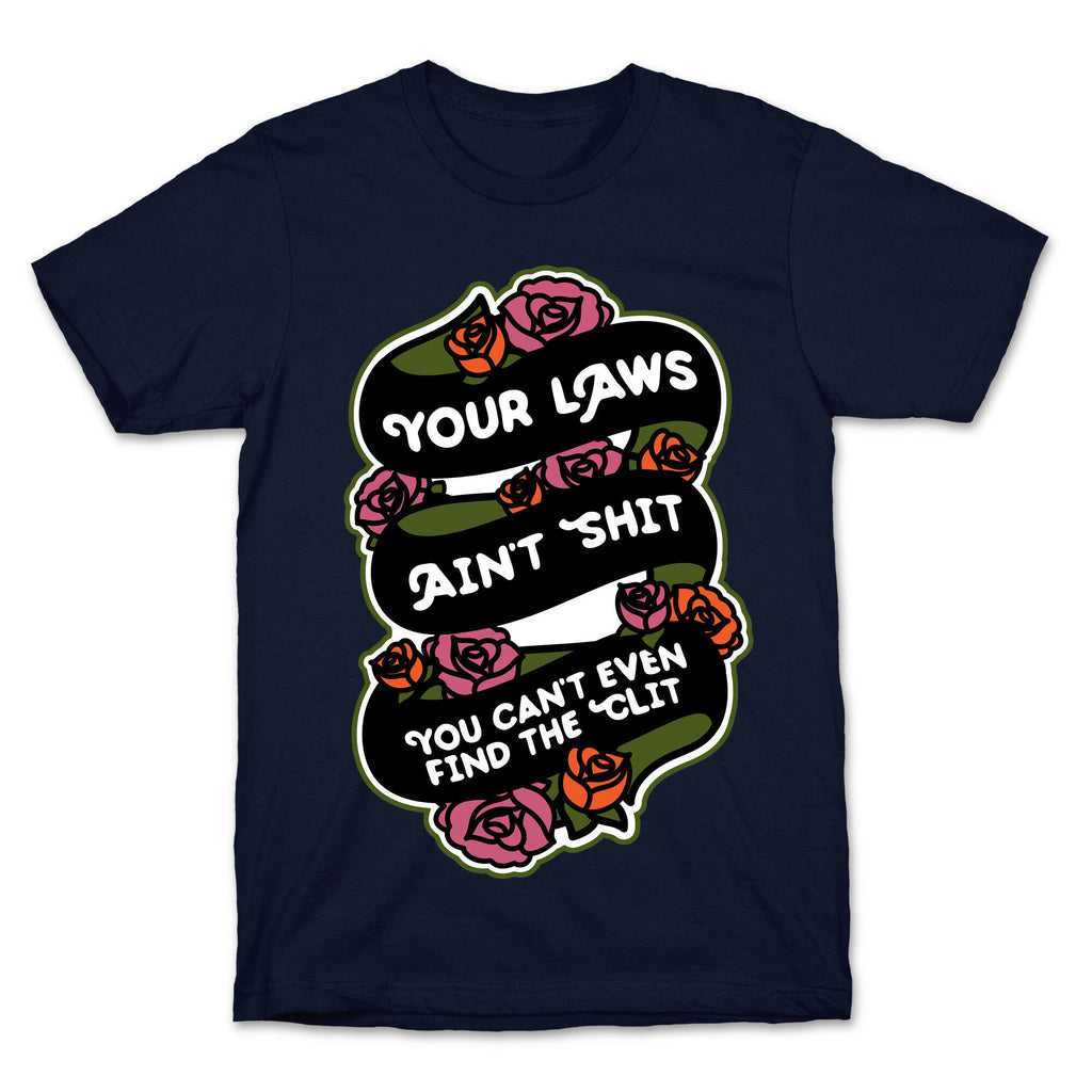 Your Laws Ain't Shit - You Can't Even Find The Clit T-Shirt