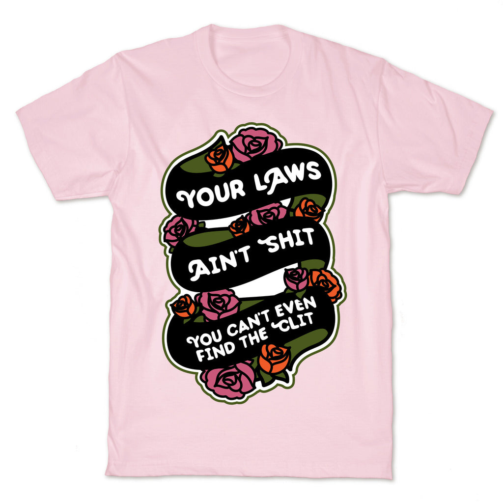 Your Laws Ain't Shit - You Can't Even Find The Clit T-Shirt