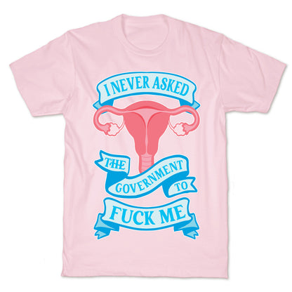 I Never Asked The Government To Fuck Me T-Shirt