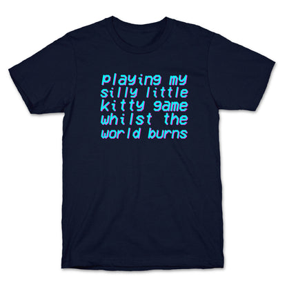 Playing My Silly Little Kitty Game Whilst the World Burns T-Shirt