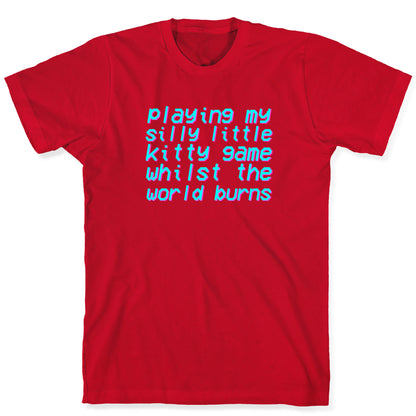 Playing My Silly Little Kitty Game Whilst the World Burns T-Shirt