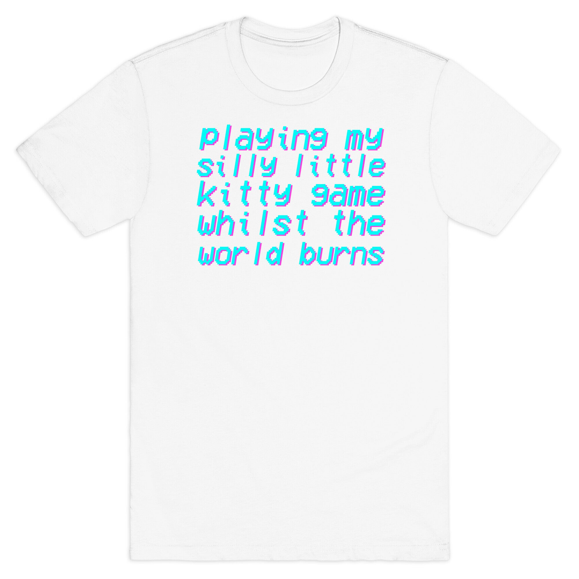 Playing My Silly Little Kitty Game Whilst the World Burns T-Shirt