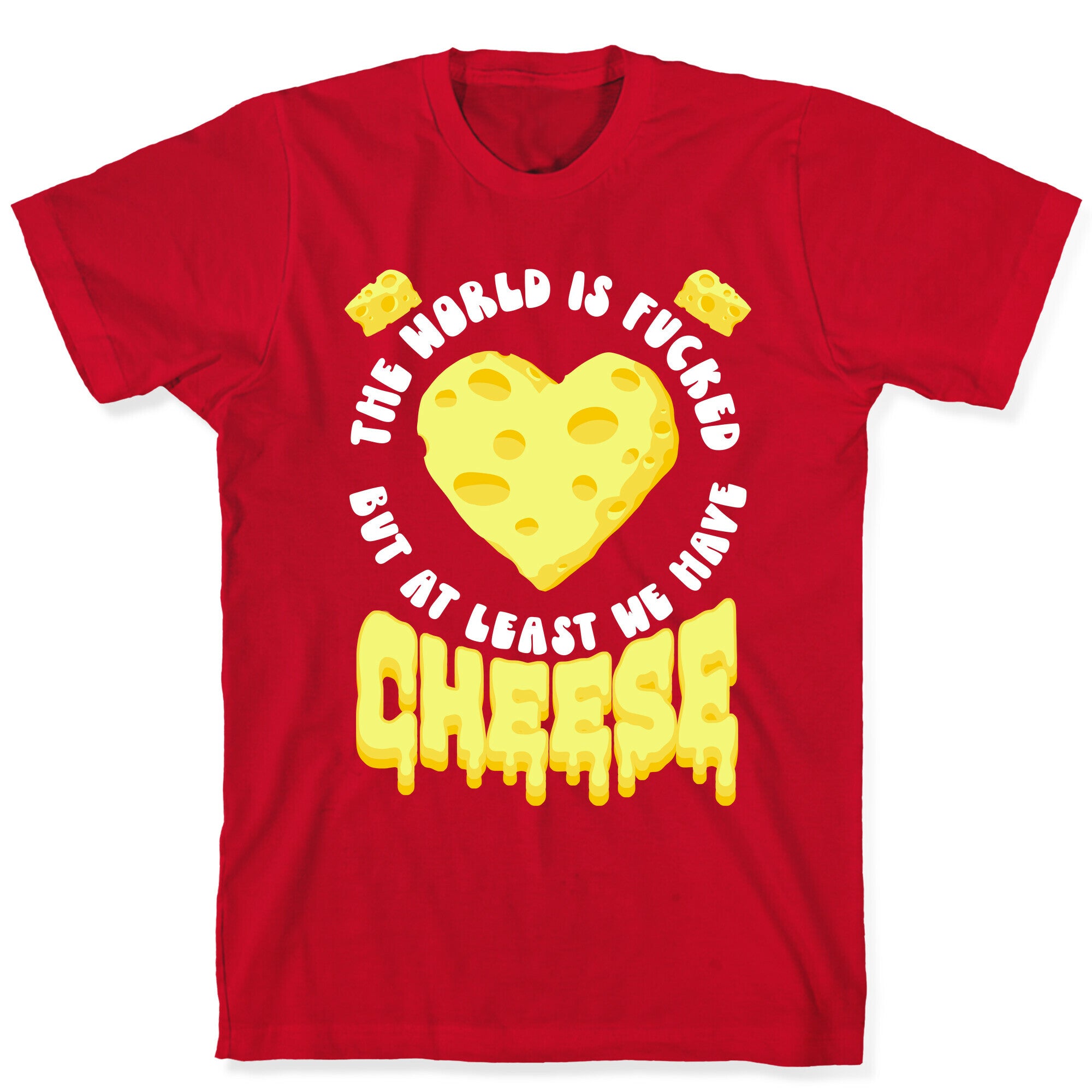 The World Is Fucked But at Least We Have Cheese T-Shirt