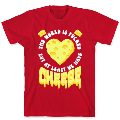 The World Is Fucked But at Least We Have Cheese T-Shirt