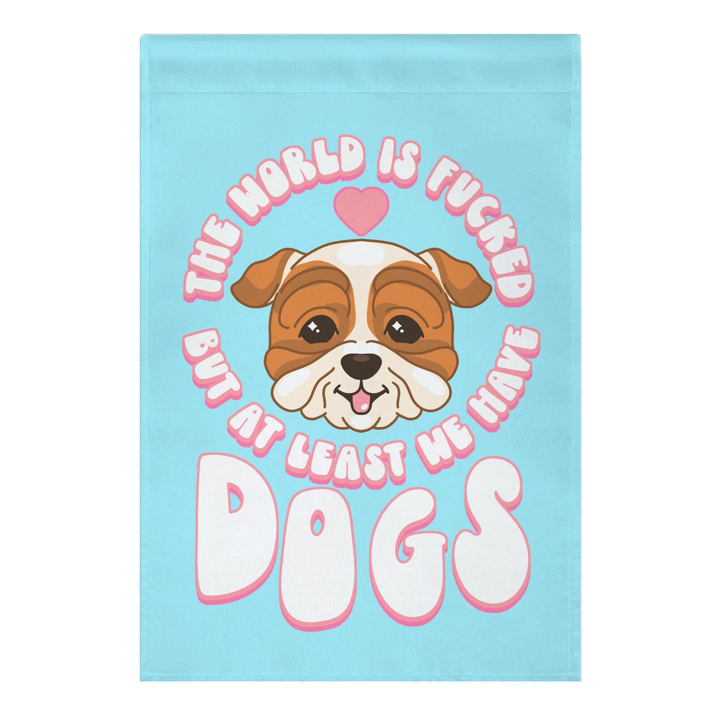 The World is Fucked But At Least We Have Dogs Bulldog Garden Flag