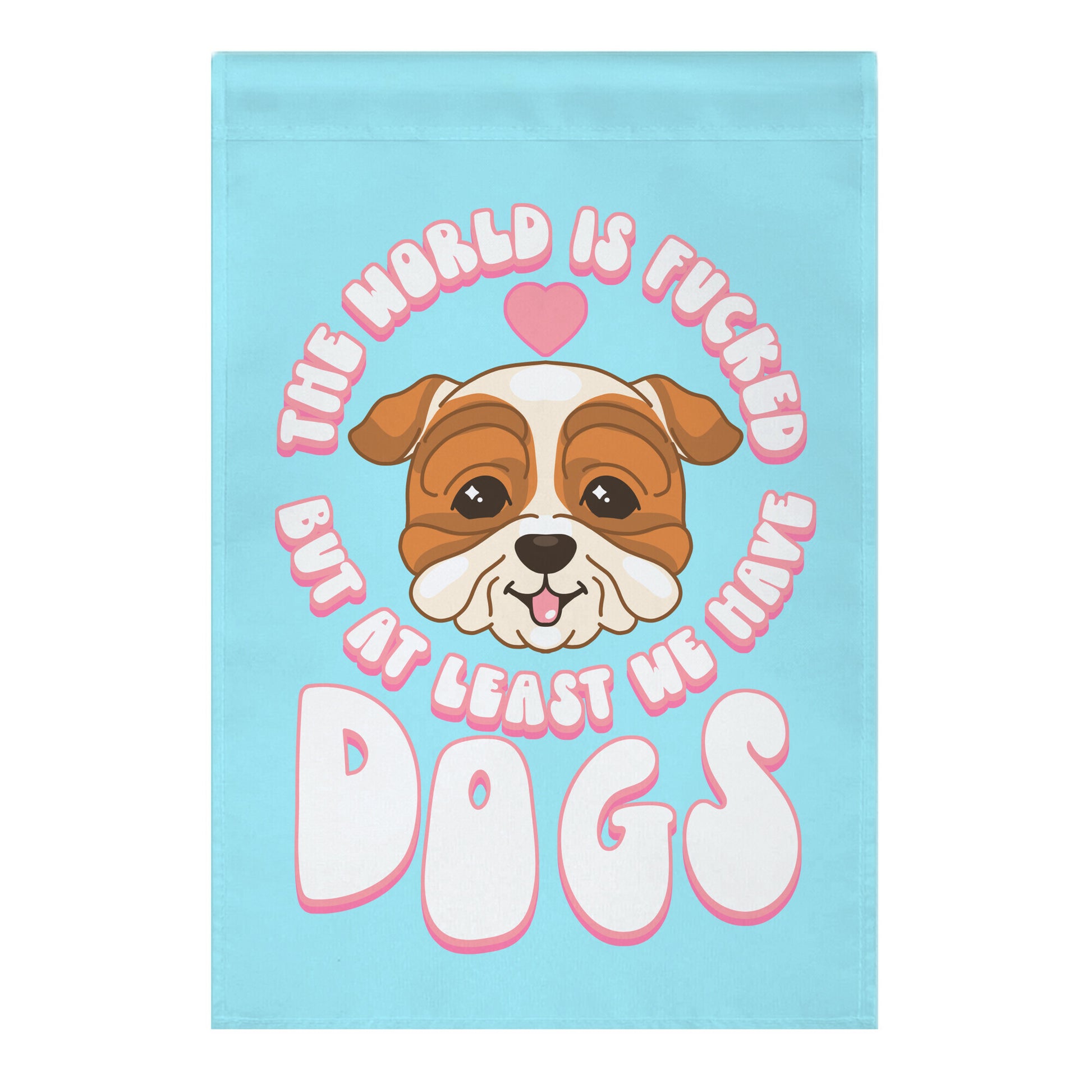 The World is Fucked But At Least We Have Dogs Bulldog Garden Flag