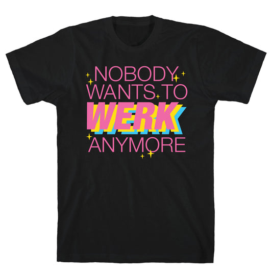 Nobody Wants To Werk Anymore Parody T-Shirt