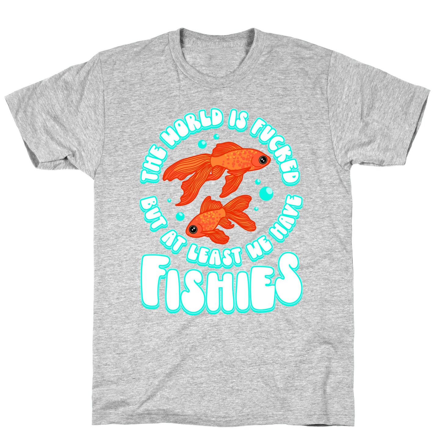 The World is Fucked But At Least We Have Fishies Goldfish T-Shirt