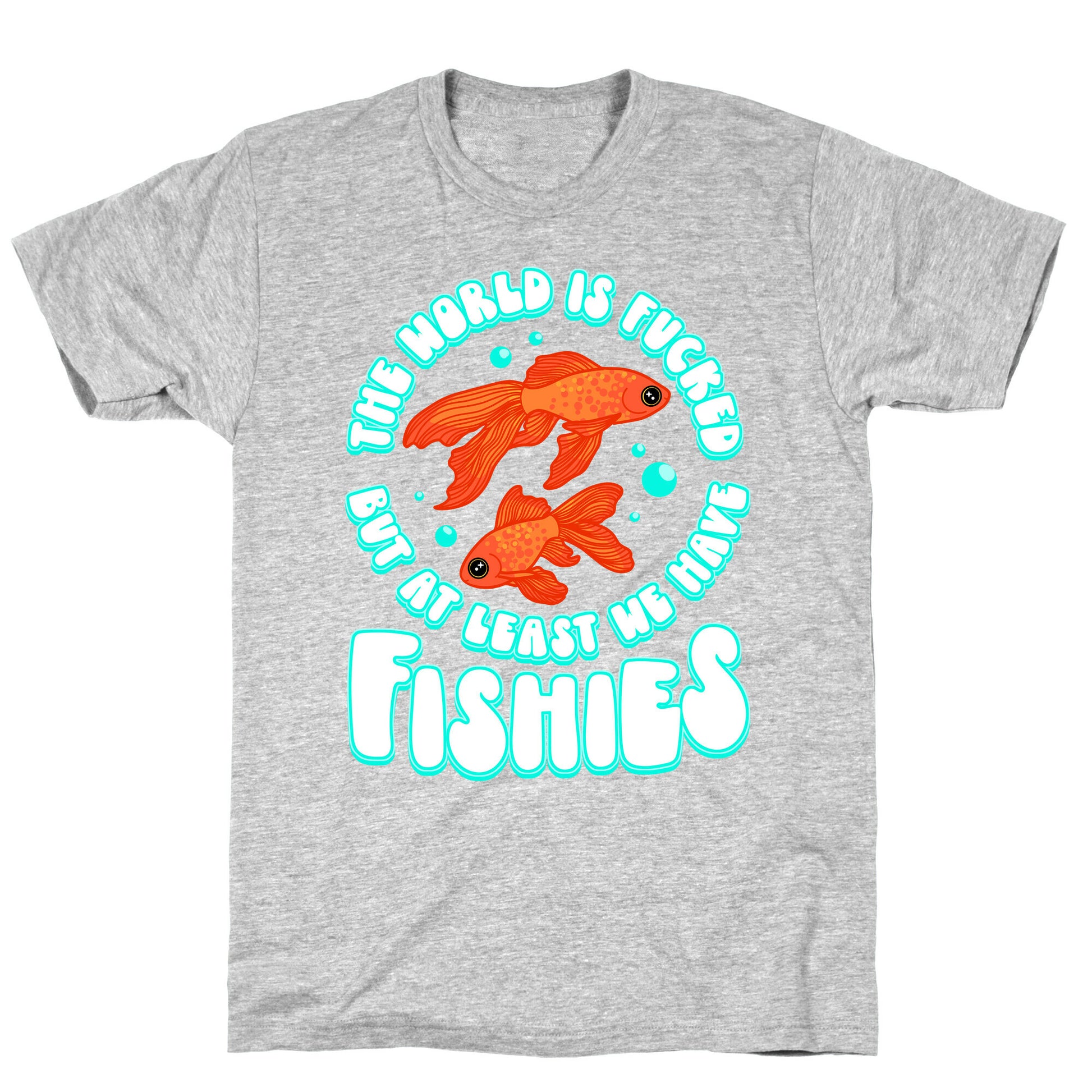 The World is Fucked But At Least We Have Fishies Goldfish T-Shirt
