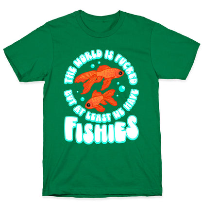 The World is Fucked But At Least We Have Fishies Goldfish T-Shirt