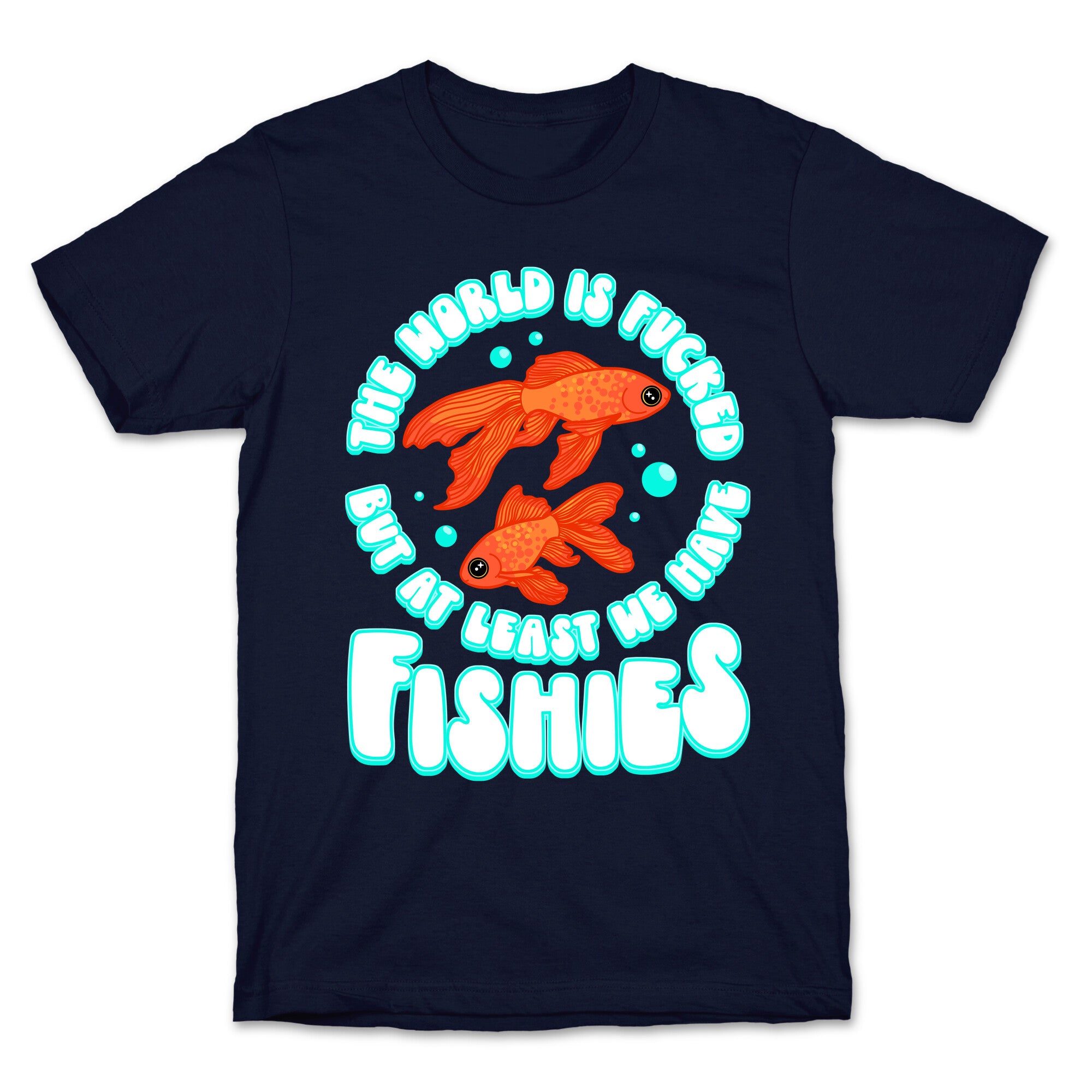 The World is Fucked But At Least We Have Fishies Goldfish T-Shirt
