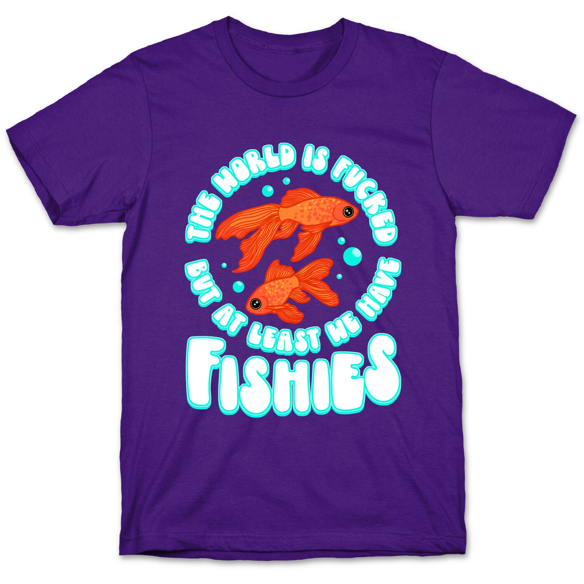 The World is Fucked But At Least We Have Fishies Goldfish T-Shirt