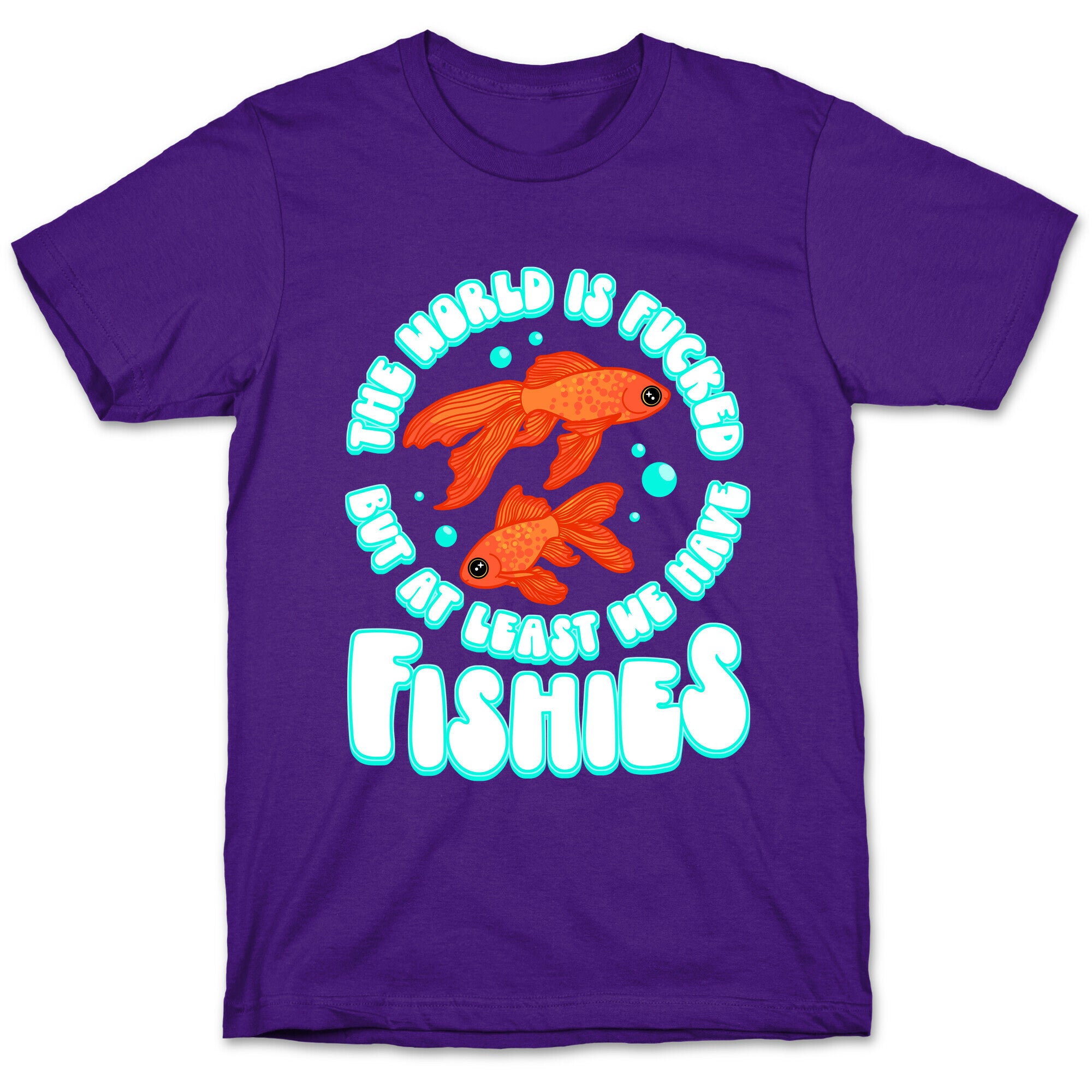 The World is Fucked But At Least We Have Fishies Goldfish T-Shirt