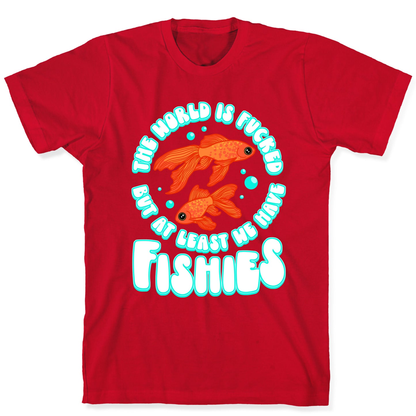The World is Fucked But At Least We Have Fishies Goldfish T-Shirt