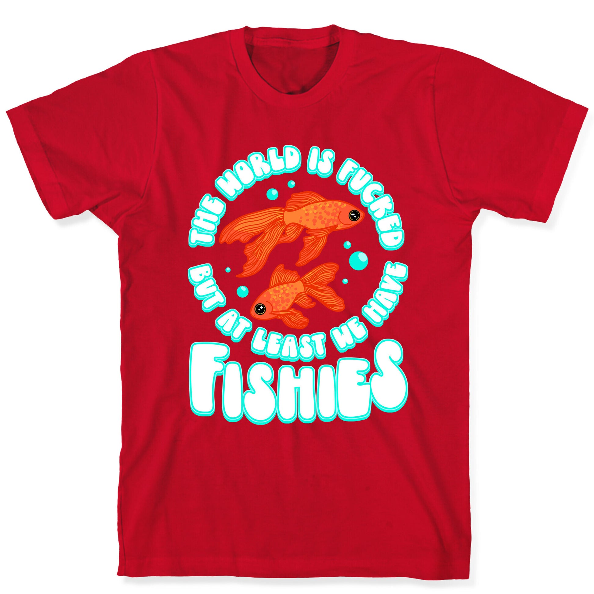 The World is Fucked But At Least We Have Fishies Goldfish T-Shirt