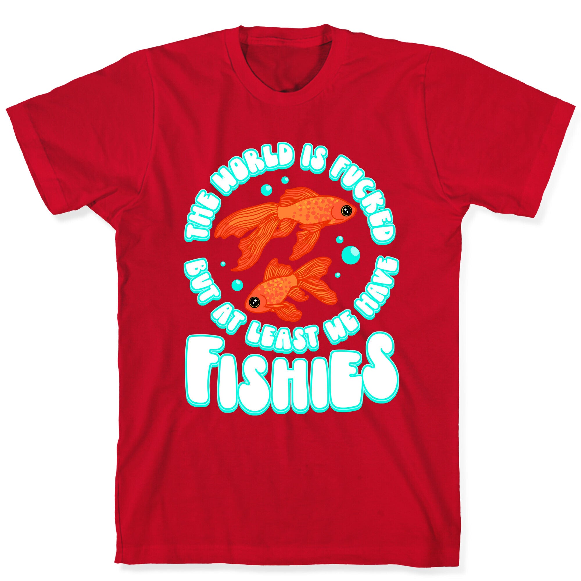 The World is Fucked But At Least We Have Fishies Goldfish T-Shirt