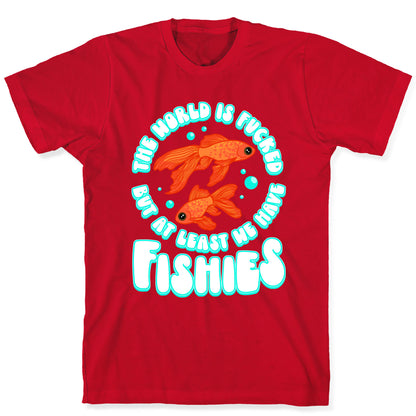 The World is Fucked But At Least We Have Fishies Goldfish T-Shirt