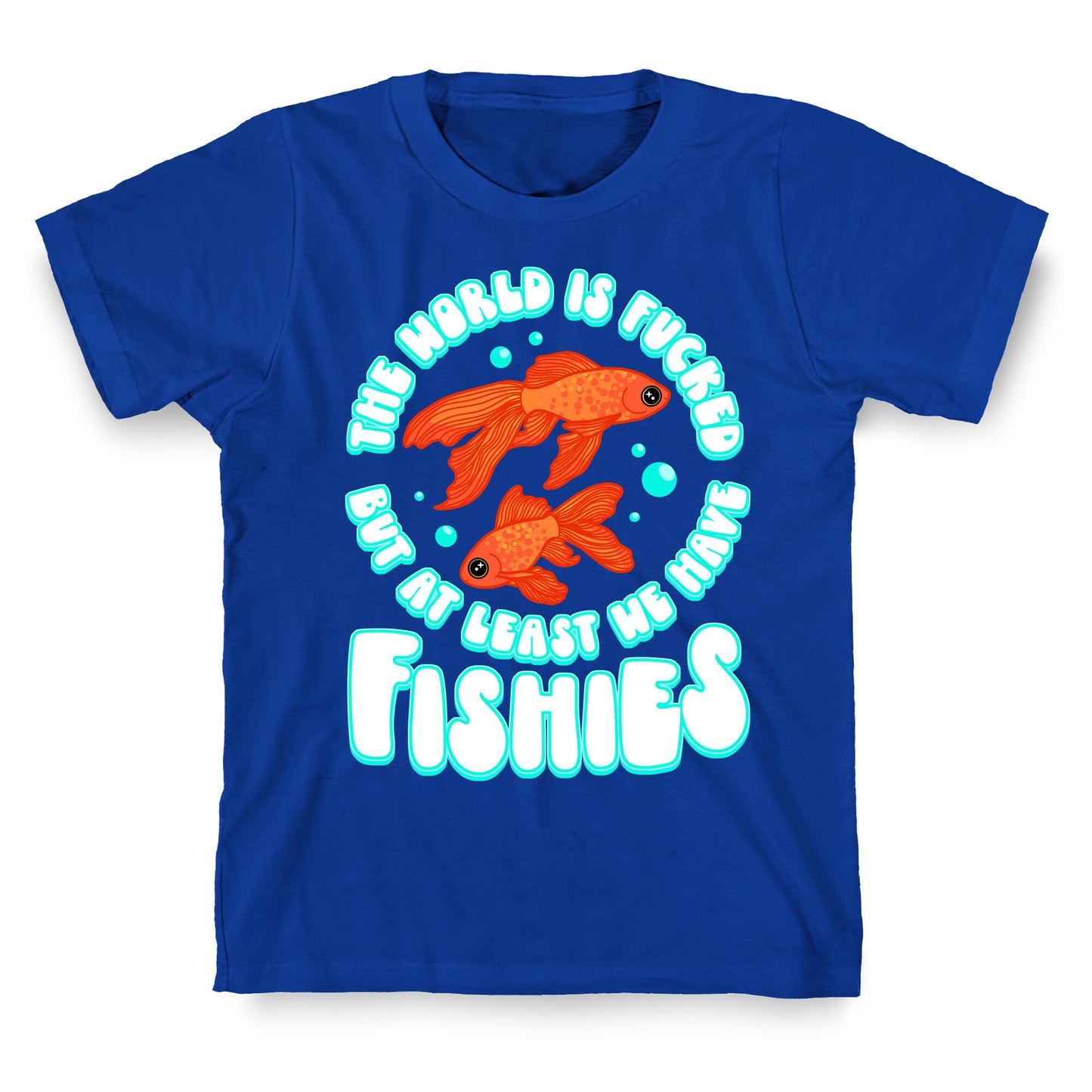 The World is Fucked But At Least We Have Fishies Goldfish T-Shirt