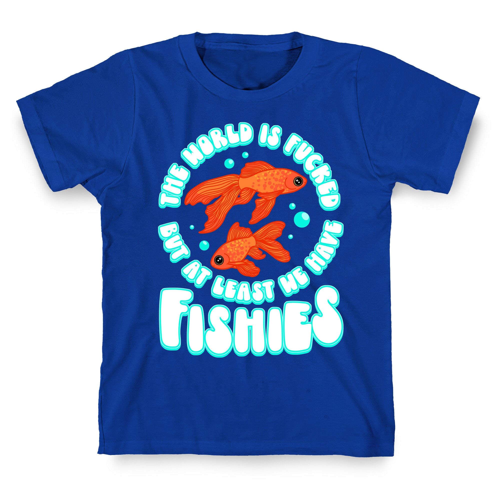 The World is Fucked But At Least We Have Fishies Goldfish T-Shirt