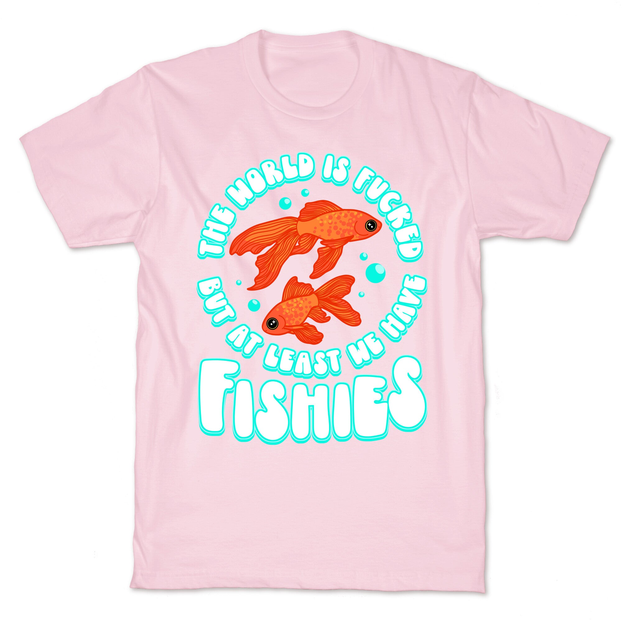 The World is Fucked But At Least We Have Fishies Goldfish T-Shirt