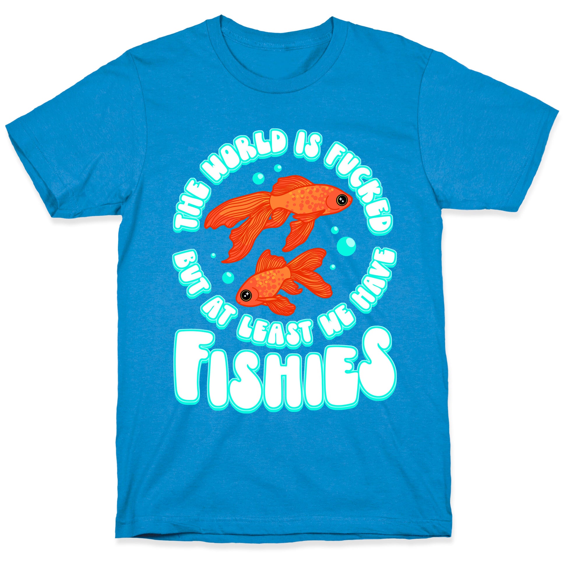 The World is Fucked But At Least We Have Fishies Goldfish T-Shirt