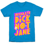 Regulate Dick Not Jane T-Shirt