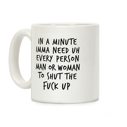 IN A MINUTE IMMA NEED uh EVERY PERSON MAN OR WOMAN TO SHUT THE  FUCK UP Coffee Mug