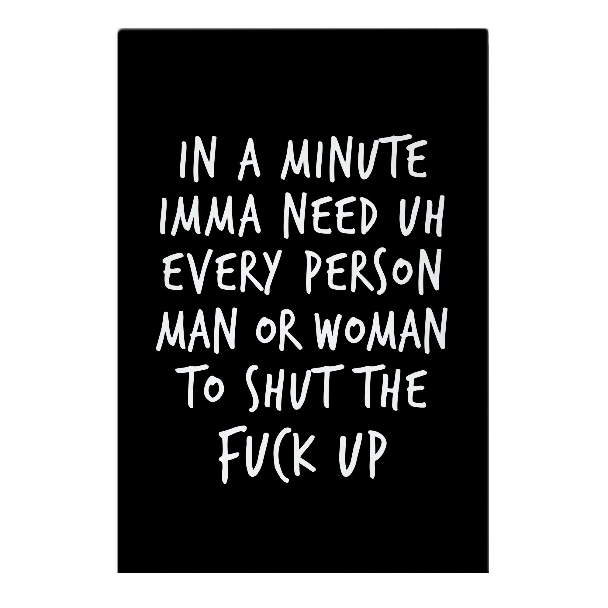 IN A MINUTE IMMA NEED uh EVERY PERSON MAN OR WOMAN TO SHUT THE  FUCK UP Garden Flag