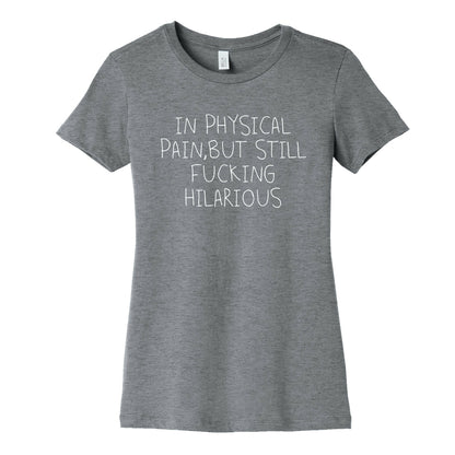 In Physical Pain But Still Fucking Hilarious Women's Cotton Tee
