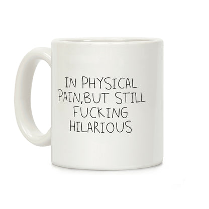 In Physical Pain But Still F***ing Hilarious Coffee Mug