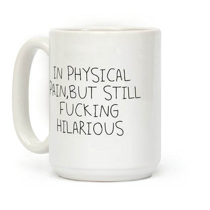 In Physical Pain But Still F***ing Hilarious Coffee Mug
