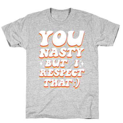 You Nasty, But I Respect That ;) T-Shirt