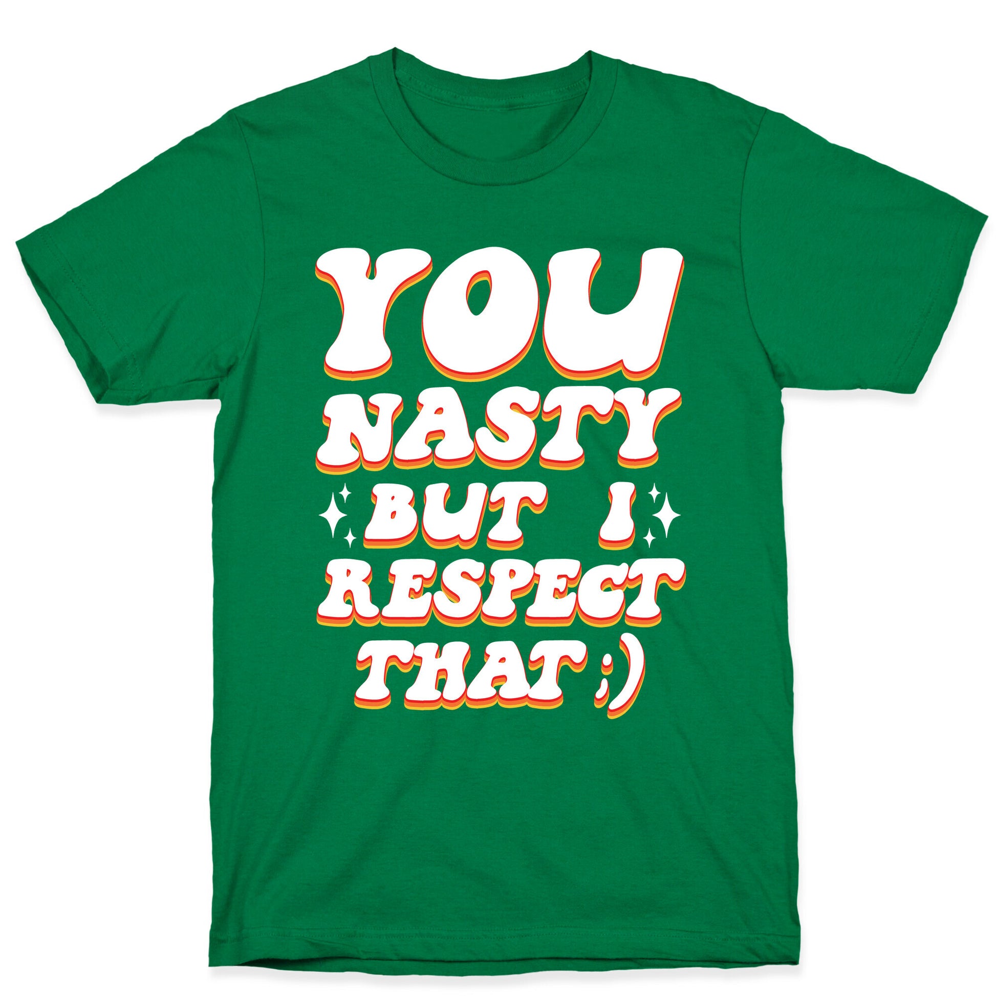 You Nasty, But I Respect That ;) T-Shirt