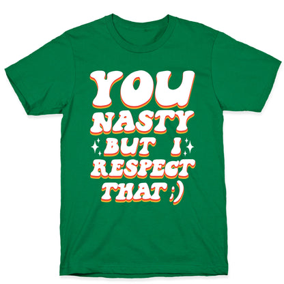 You Nasty, But I Respect That ;) T-Shirt