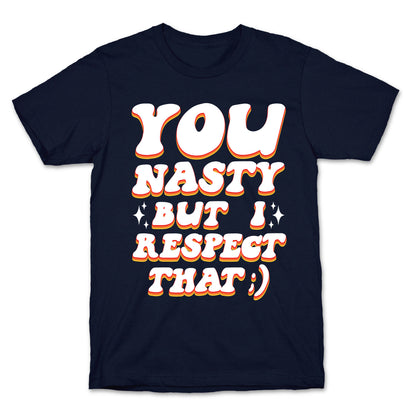 You Nasty, But I Respect That ;) T-Shirt