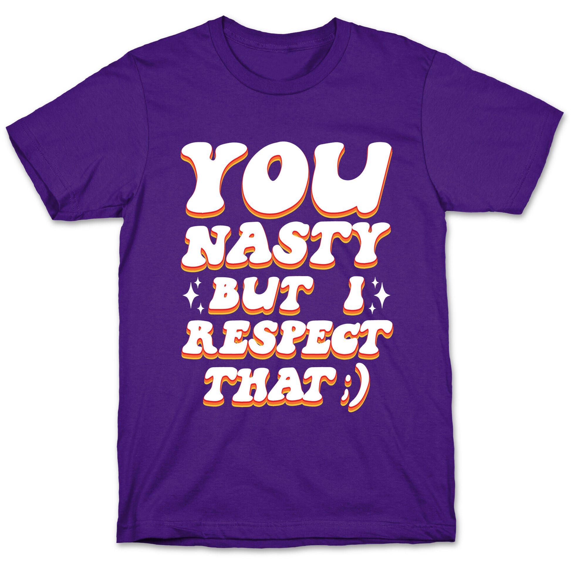 You Nasty, But I Respect That ;) T-Shirt