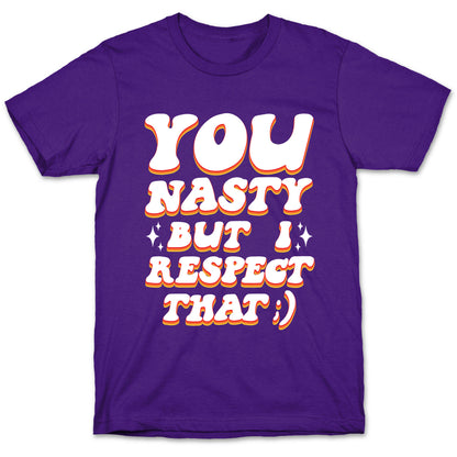 You Nasty, But I Respect That ;) T-Shirt