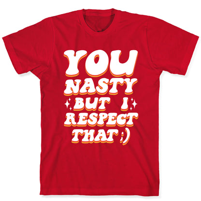 You Nasty, But I Respect That ;) T-Shirt